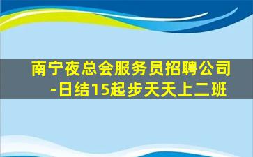 南宁夜总会服务员招聘公司-日结15起步天天上二班